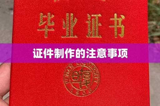 周口证件制作的注意事项