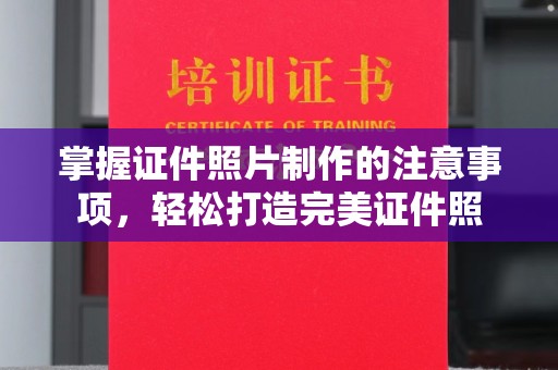 周口掌握证件照片制作的注意事项，轻松打造完美证件照