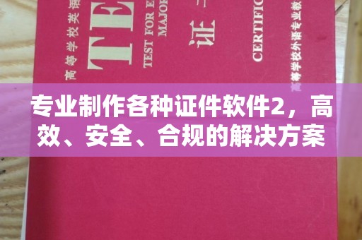 周口专业制作各种证件软件2，高效、安全、合规的解决方案