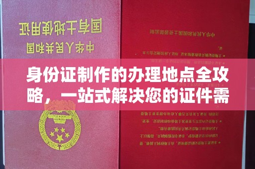 周口身份证制作的办理地点全攻略，一站式解决您的证件需求