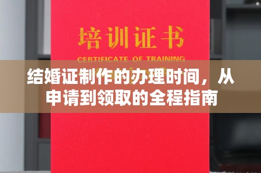 周口结婚证制作的办理时间，从申请到领取的全程指南