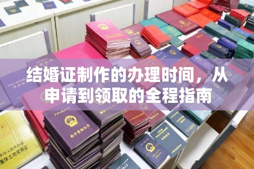 周口结婚证制作的办理时间，从申请到领取的全程指南