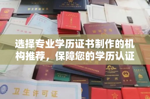 周口选择专业学历证书制作的机构推荐，保障您的学历认证无忧