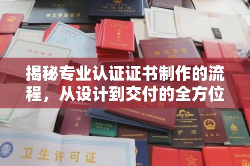 周口揭秘专业认证证书制作的流程，从设计到交付的全方位指南