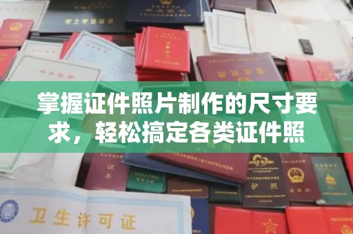 周口掌握证件照片制作的尺寸要求，轻松搞定各类证件照