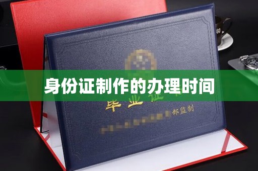 周口身份证制作的办理时间