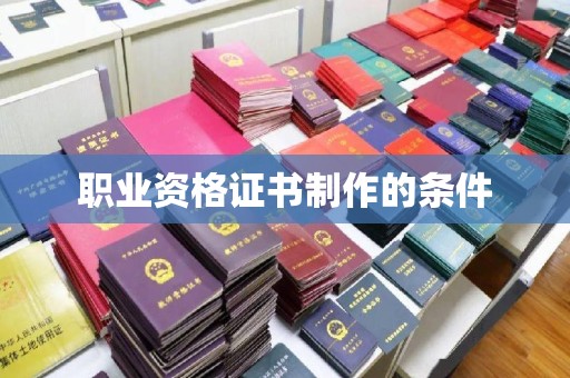 周口职业资格证书制作的条件