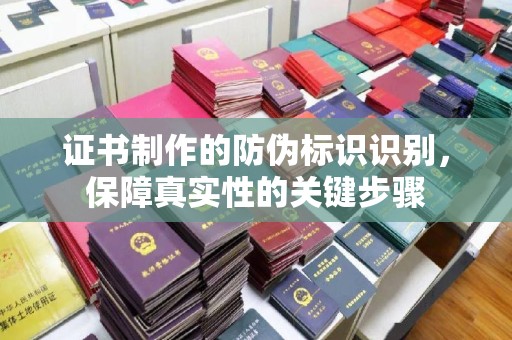 周口证书制作的防伪标识识别，保障真实性的关键步骤