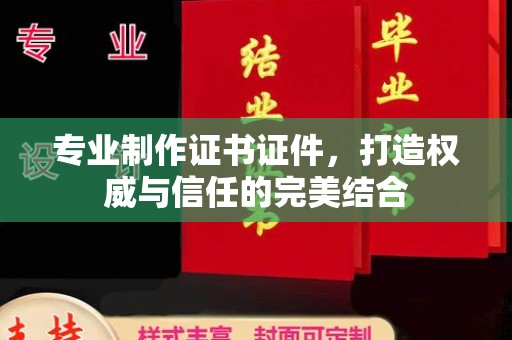 周口专业制作证书证件，打造权威与信任的完美结合