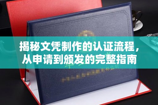 周口揭秘文凭制作的认证流程，从申请到颁发的完整指南