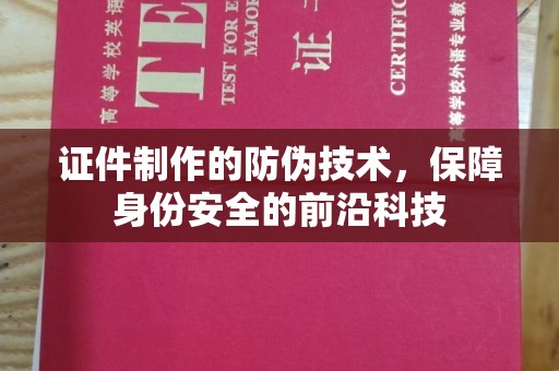 周口证件制作的防伪技术，保障身份安全的前沿科技