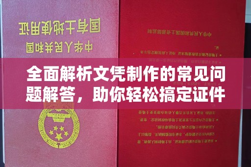 周口全面解析文凭制作的常见问题解答，助你轻松搞定证件需求