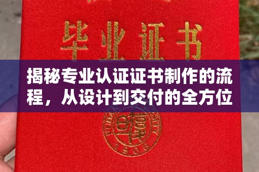 周口揭秘专业认证证书制作的流程，从设计到交付的全方位指南