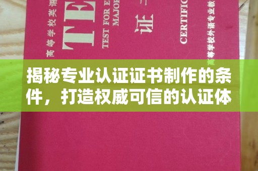 周口揭秘专业认证证书制作的条件，打造权威可信的认证体系