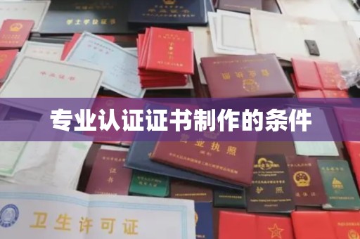周口专业认证证书制作的条件