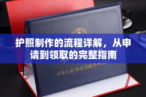 周口护照制作的流程详解，从申请到领取的完整指南