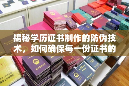周口揭秘学历证书制作的防伪技术，如何确保每一份证书的真实性