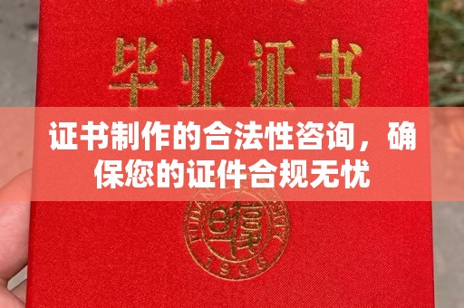 周口证书制作的合法性咨询，确保您的证件合规无忧
