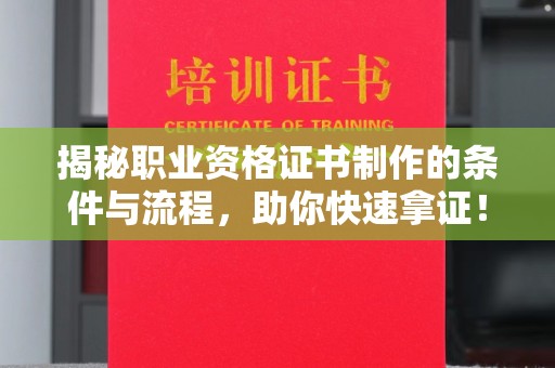 周口揭秘职业资格证书制作的条件与流程，助你快速拿证！