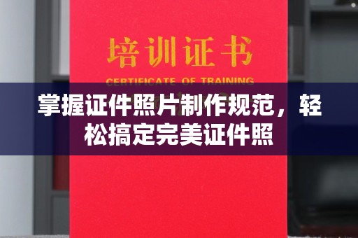 周口掌握证件照片制作规范，轻松搞定完美证件照