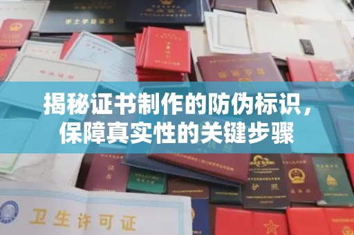 周口揭秘证书制作的防伪标识，保障真实性的关键步骤
