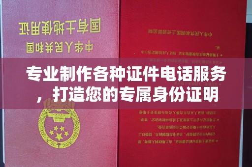 周口专业制作各种证件电话服务，打造您的专属身份证明