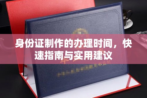 周口身份证制作的办理时间，快速指南与实用建议