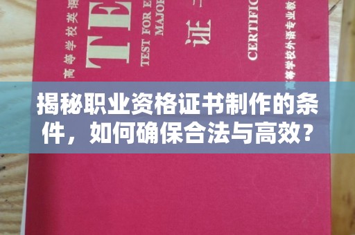 周口揭秘职业资格证书制作的条件，如何确保合法与高效？