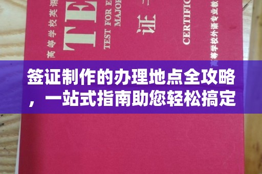 周口签证制作的办理地点全攻略，一站式指南助您轻松搞定签证