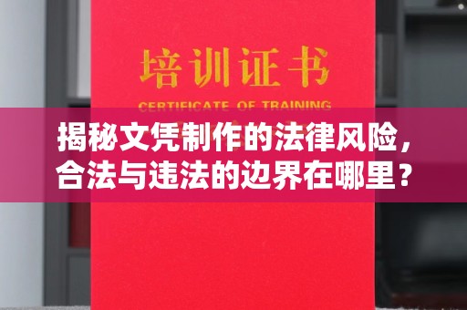 周口揭秘文凭制作的法律风险，合法与违法的边界在哪里？
