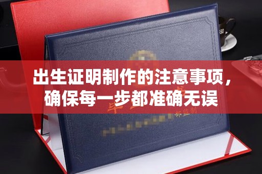 周口出生证明制作的注意事项，确保每一步都准确无误