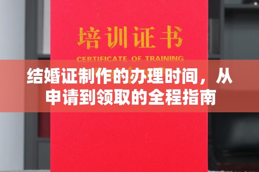 周口结婚证制作的办理时间，从申请到领取的全程指南