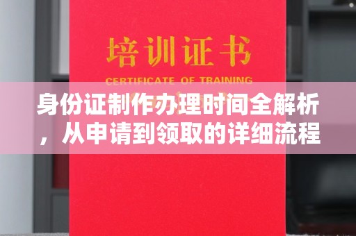 周口身份证制作办理时间全解析，从申请到领取的详细流程