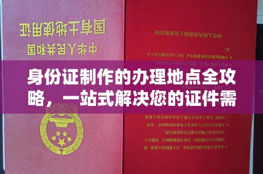 周口身份证制作的办理地点全攻略，一站式解决您的证件需求