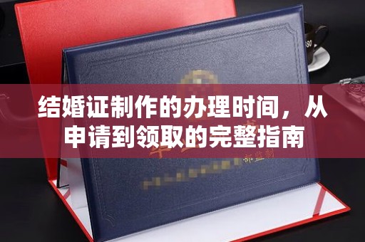 周口结婚证制作的办理时间，从申请到领取的完整指南