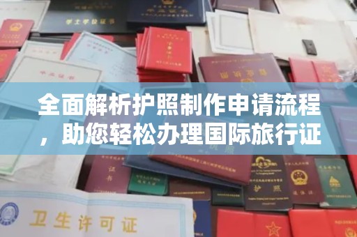 周口全面解析护照制作申请流程，助您轻松办理国际旅行证件