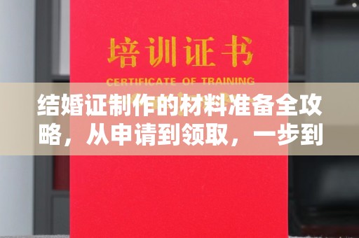 周口结婚证制作的材料准备全攻略，从申请到领取，一步到位！