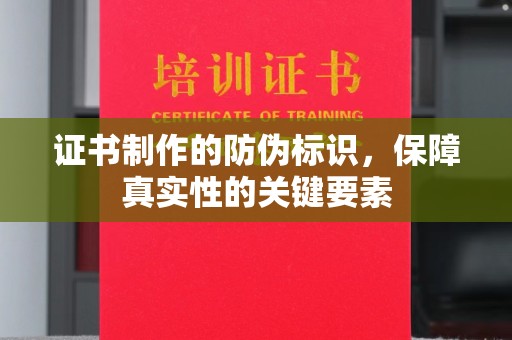 周口证书制作的防伪标识，保障真实性的关键要素