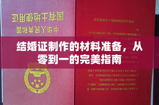 周口结婚证制作的材料准备，从零到一的完美指南